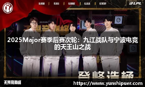 2025Major赛季后赛次轮：九江战队与宁波电竞的天王山之战