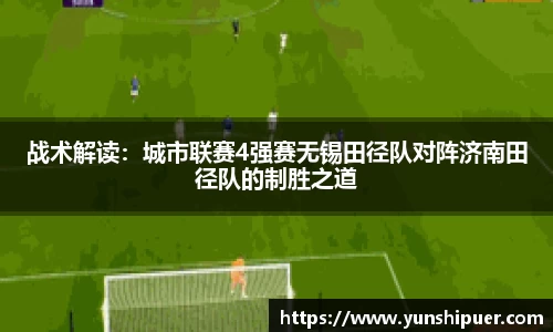 战术解读：城市联赛4强赛无锡田径队对阵济南田径队的制胜之道
