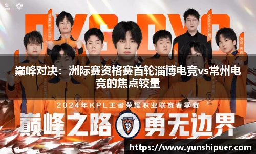 巅峰对决：洲际赛资格赛首轮淄博电竞vs常州电竞的焦点较量