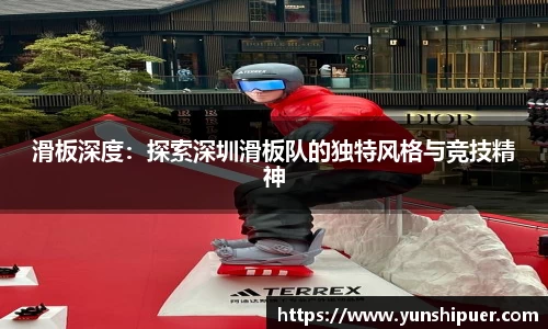滑板深度：探索深圳滑板队的独特风格与竞技精神