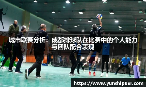 城市联赛分析：成都排球队在比赛中的个人能力与团队配合表现