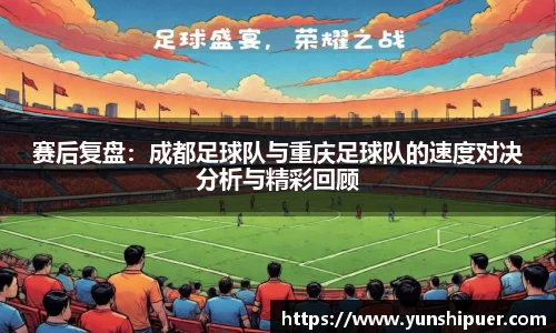 赛后复盘：成都足球队与重庆足球队的速度对决分析与精彩回顾