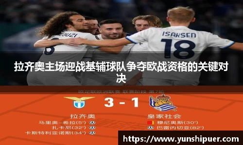 拉齐奥主场迎战基辅球队争夺欧战资格的关键对决